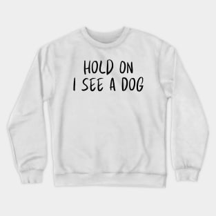 Hold On I See a Dog - Dog Quotes Crewneck Sweatshirt